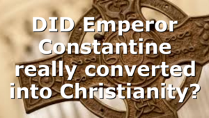 DID Emperor Constantine really converted into Christianity?