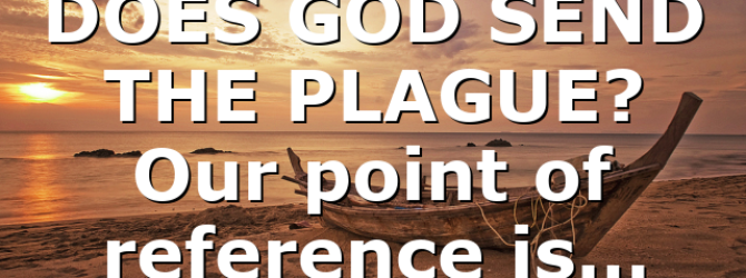 DOES GOD SEND THE PLAGUE? Our point of reference is…