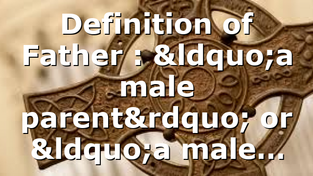 Definition of Father : “a male parent” or “a male…