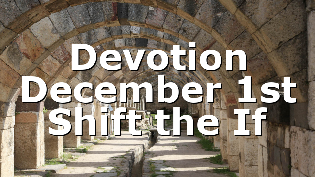 Devotion December 1st Shift the If