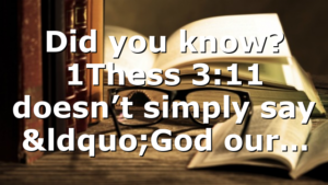 Did you know? 1Thess 3:11 doesn’t simply say “God our…