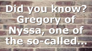 Did you know? Gregory of Nyssa, one of the so-called…