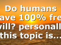 Do humans have 100% free will? personally this topic is…