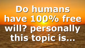 Do humans have 100% free will? personally this topic is…
