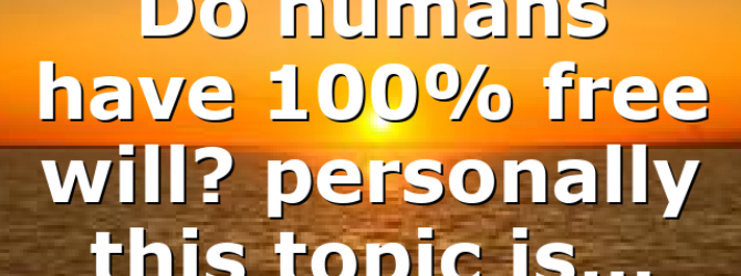 Do humans have 100% free will? personally this topic is…