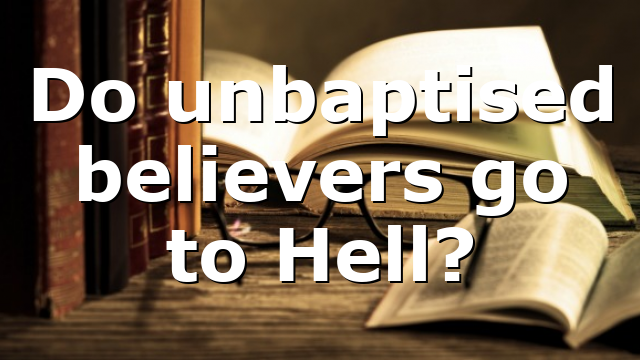 Do unbaptised believers go to Hell?
