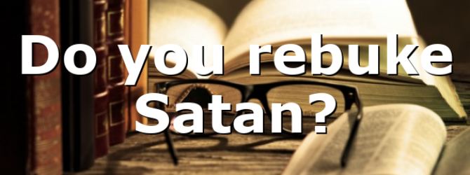 Do you rebuke Satan?