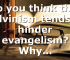 Do you think that Calvinism tends to hinder evangelism? Why…