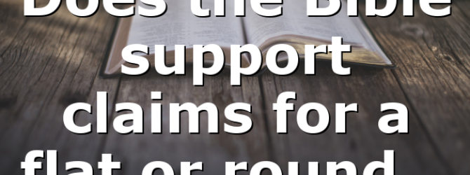 Does the Bible support claims for a flat or round…