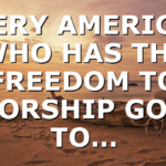 EVERY AMERICAN WHO HAS THE FREEDOM TO WORSHIP GOD, TO…