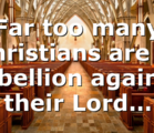 Far too many Christians are in rebellion against their Lord…