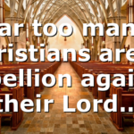 Far too many Christians are in rebellion against their Lord…