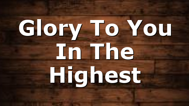 Glory To You In The Highest