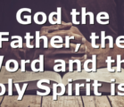 God the Father, the Word and the Holy Spirit is…