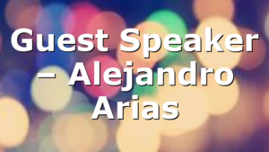 Guest Speaker – Alejandro Arias