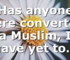 Has anyone here converted a Muslim, I have yet to…