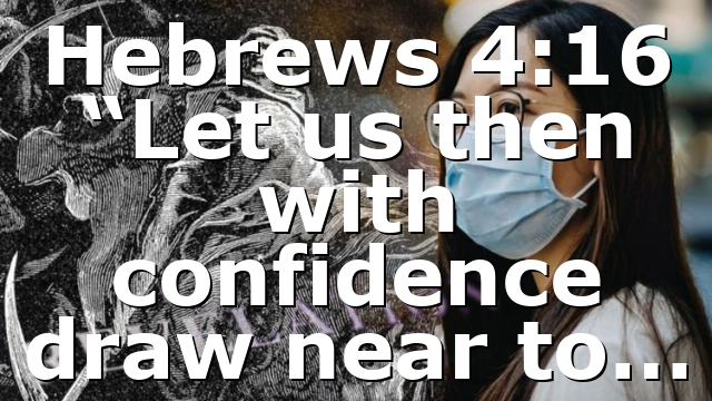 Hebrews 4:16 “Let us then with confidence draw near to…