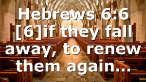 Hebrews 6:6 [6]if they fall away, to renew them again…