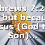Hebrews 7:24 – 26 but because Jesus (God the Son)…