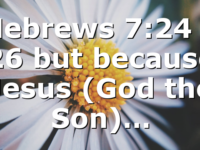 Hebrews 7:24 – 26 but because Jesus (God the Son)…