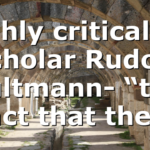 Highly critical NT scholar Rudolf Bultmann- “the fact that the…