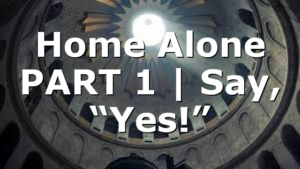 Home Alone PART 1 |  Say, “Yes!”