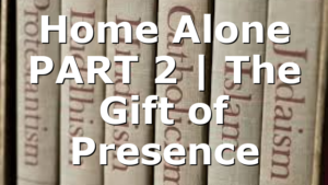 Home Alone PART 2 | The Gift of Presence