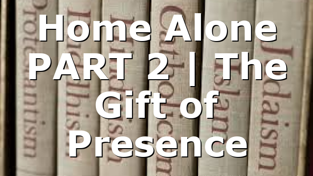 Home Alone PART 2 | The Gift of Presence
