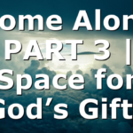 Home Alone PART 3 | Space for God’s Gifts