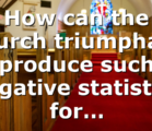 How can the church triumphant produce such negative statistics for…