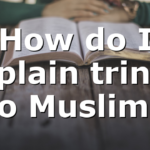 How do I explain trinity to Muslim?