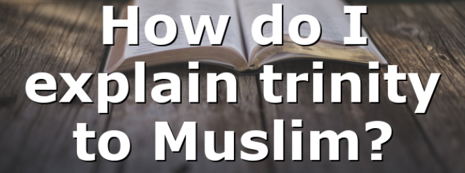 How do I explain trinity to Muslim?