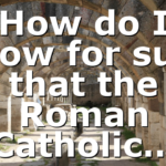 How do I know for sure that the Roman Catholic…