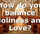 How do you balance Holiness and Love?
