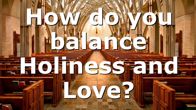 How do you balance Holiness and Love?