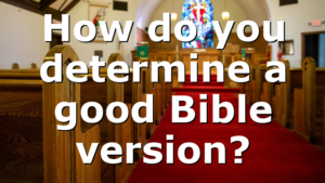 How do you determine a good Bible version?