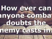 How ever can anyone combat doubts the enemy casts in…