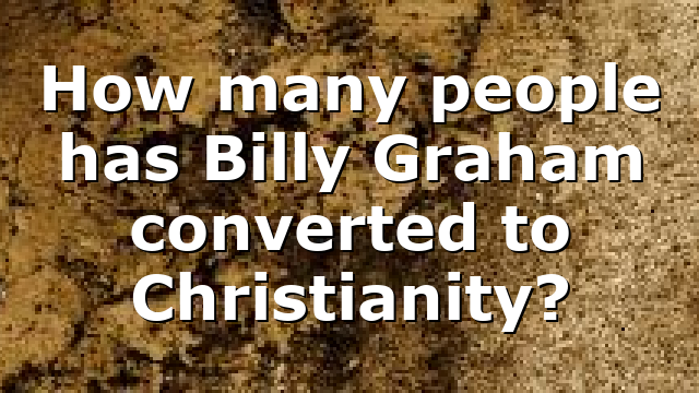 How many people has Billy Graham converted to Christianity?