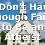I Don’t Have Enough Faith to Be an Atheist