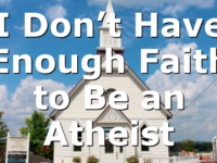 I Don’t Have Enough Faith to Be an Atheist