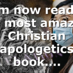 I am now reading the most amazing Christian apologetics book….