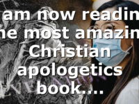I am now reading the most amazing Christian apologetics book….