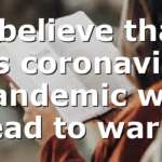 I believe that this coronavirus pandemic will lead to war…