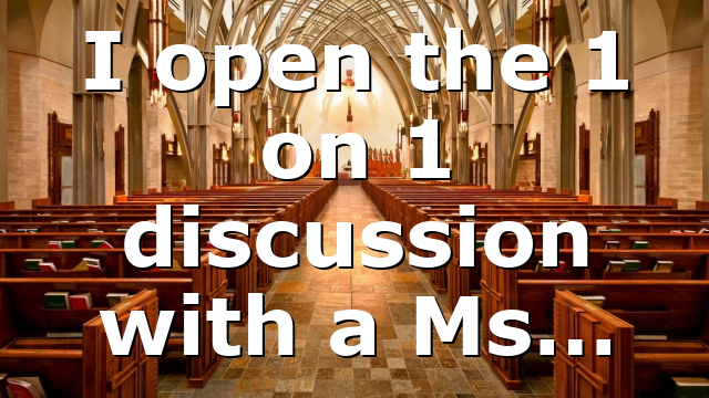 I open the 1 on 1 discussion with a Ms…