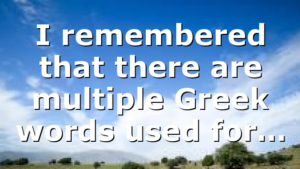 I remembered that there are multiple Greek words used for…