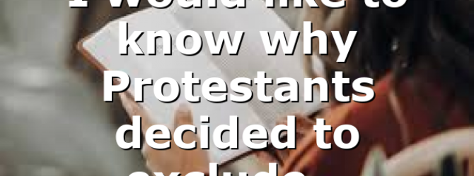 I would like to know why Protestants decided to exclude…