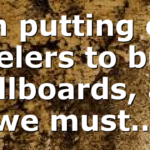 I’m putting out feelers to buy billboards, as we must…