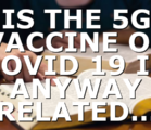 IS THE 5G VACCINE OF COVID 19 IN ANYWAY RELATED…