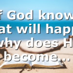 If God knows what will happen why does He become…