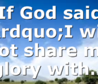 If God said ”I will not share my glory with…